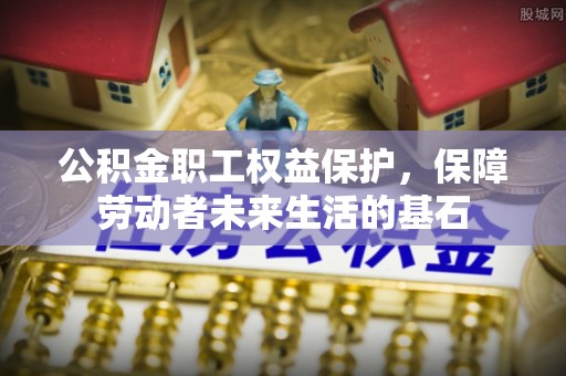 张家口公积金职工权益保护，保障劳动者未来生活的基石
