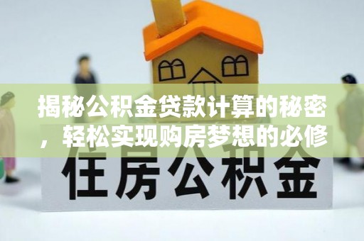 张家口揭秘公积金贷款计算的秘密，轻松实现购房梦想的必修课