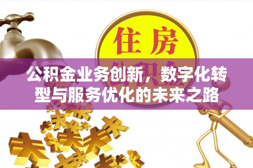 张家口公积金业务创新，数字化转型与服务优化的未来之路