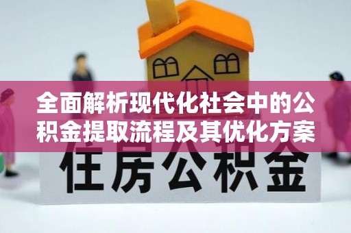 张家口全面解析现代化社会中的公积金提取流程及其优化方案