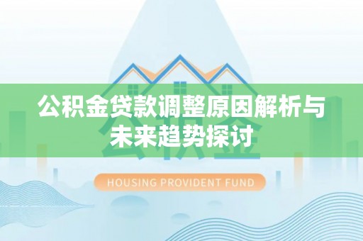 张家口公积金贷款调整原因解析与未来趋势探讨