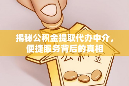 张家口揭秘公积金提取代办中介，便捷服务背后的真相