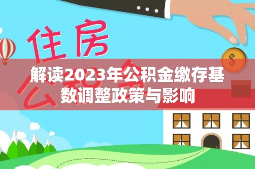 张家口解读2023年公积金缴存基数调整政策与影响