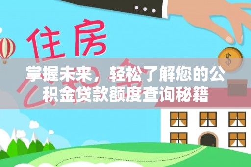 张家口掌握未来，轻松了解您的公积金贷款额度查询秘籍