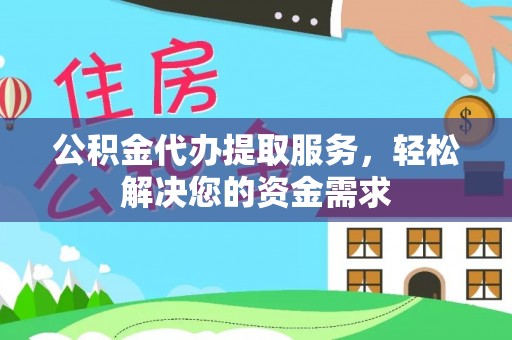 张家口公积金代办提取服务，轻松解决您的资金需求