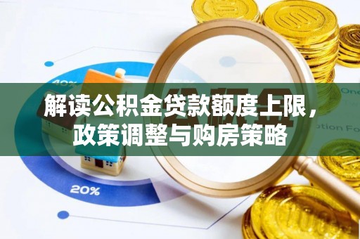 张家口解读公积金贷款额度上限，政策调整与购房策略