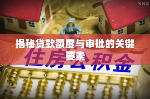 张家口揭秘贷款额度与审批的关键要素