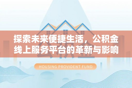 张家口探索未来便捷生活，公积金线上服务平台的革新与影响