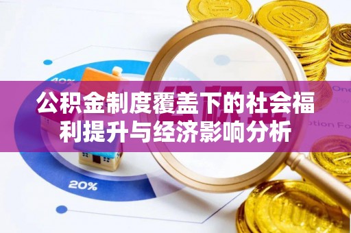 张家口公积金制度覆盖下的社会福利提升与经济影响分析