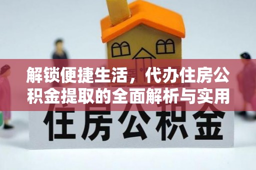 张家口解锁便捷生活，代办住房公积金提取的全面解析与实用指南