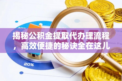 张家口揭秘公积金提取代办理流程，高效便捷的秘诀全在这儿