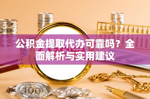 张家口公积金提取代办可靠吗？全面解析与实用建议