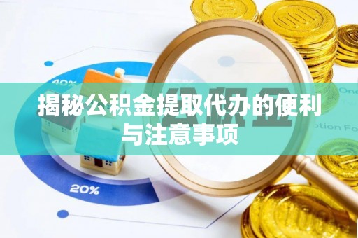 张家口揭秘公积金提取代办的便利与注意事项