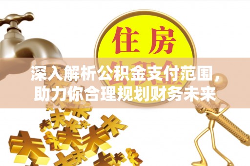 张家口深入解析公积金支付范围，助力你合理规划财务未来