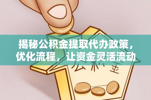 张家口揭秘公积金提取代办政策，优化流程，让资金灵活流动