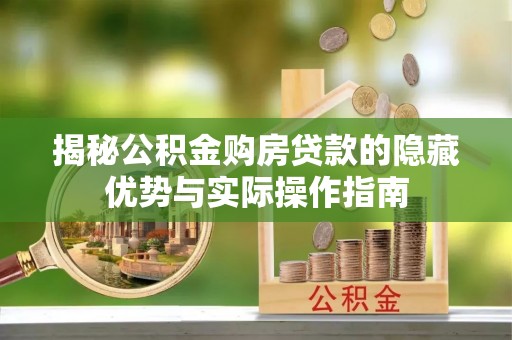 张家口揭秘公积金购房贷款的隐藏优势与实际操作指南