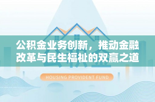 张家口公积金业务创新，推动金融改革与民生福祉的双赢之道