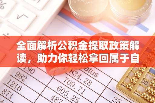 张家口全面解析公积金提取政策解读，助力你轻松拿回属于自己的钱