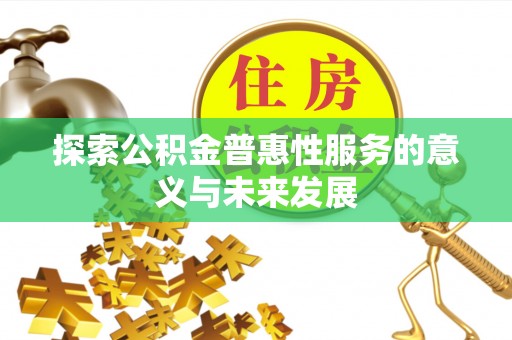 张家口探索公积金普惠性服务的意义与未来发展