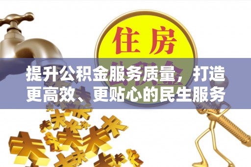 张家口提升公积金服务质量，打造更高效、更贴心的民生服务体验