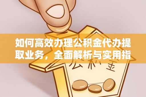 张家口如何高效办理公积金代办提取业务，全面解析与实用指南