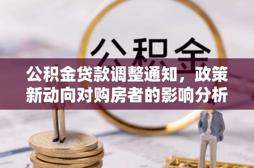 张家口公积金贷款调整通知，政策新动向对购房者的影响分析