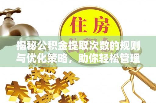 张家口揭秘公积金提取次数的规则与优化策略，助你轻松管理财务