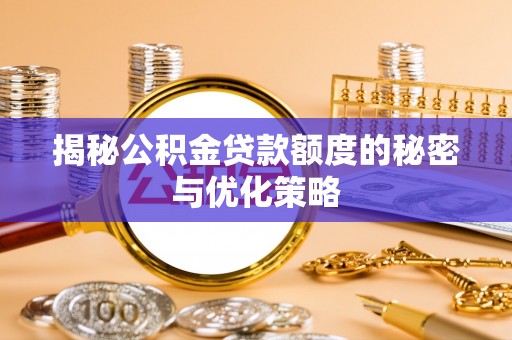 张家口揭秘公积金贷款额度的秘密与优化策略