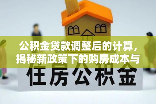 张家口公积金贷款调整后的计算，揭秘新政策下的购房成本与规划策略
