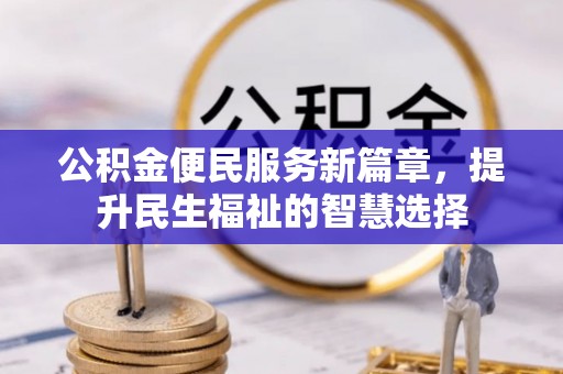 张家口公积金便民服务新篇章，提升民生福祉的智慧选择