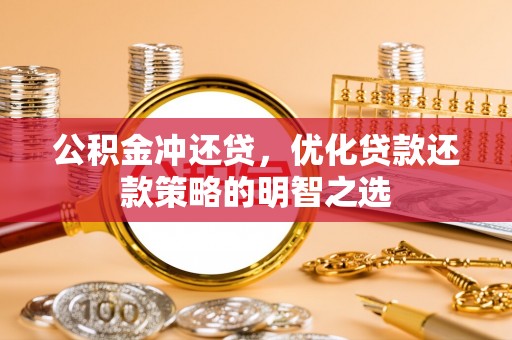张家口公积金冲还贷，优化贷款还款策略的明智之选