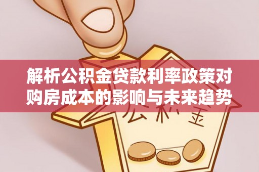 张家口解析公积金贷款利率政策对购房成本的影响与未来趋势