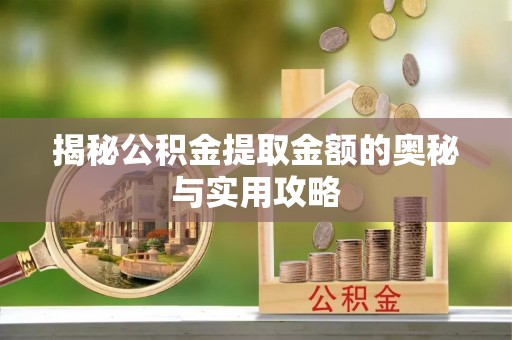 张家口揭秘公积金提取金额的奥秘与实用攻略