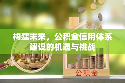 张家口构建未来，公积金信用体系建设的机遇与挑战