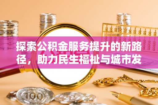 张家口探索公积金服务提升的新路径，助力民生福祉与城市发展