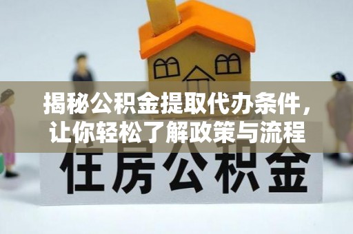张家口揭秘公积金提取代办条件，让你轻松了解政策与流程