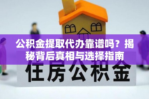 张家口公积金提取代办靠谱吗？揭秘背后真相与选择指南