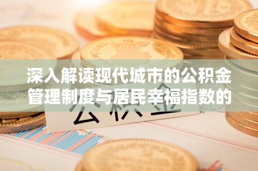 张家口深入解读现代城市的公积金管理制度与居民幸福指数的关联