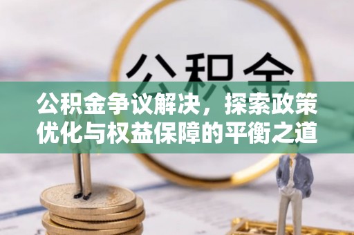 张家口公积金争议解决，探索政策优化与权益保障的平衡之道