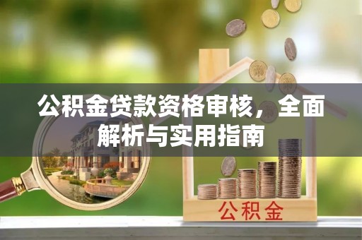 张家口公积金贷款资格审核，全面解析与实用指南