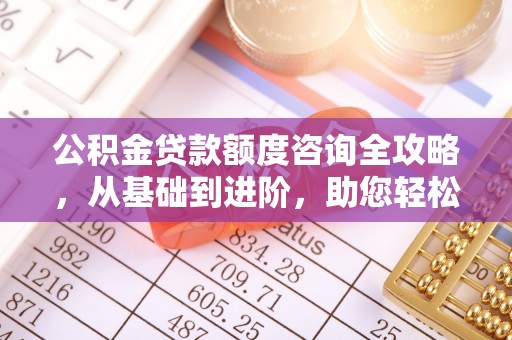 张家口公积金贷款额度咨询全攻略，从基础到进阶，助您轻松掌握关键要点