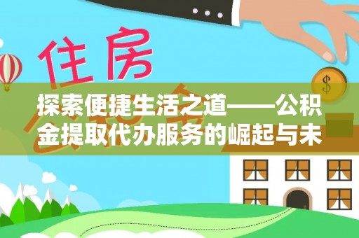 张家口探索便捷生活之道——公积金提取代办服务的崛起与未来