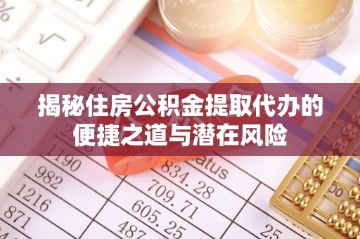 张家口揭秘住房公积金提取代办的便捷之道与潜在风险