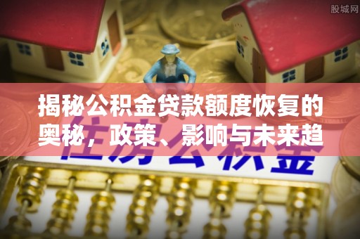 张家口揭秘公积金贷款额度恢复的奥秘，政策、影响与未来趋势
