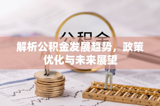 张家口解析公积金发展趋势，政策优化与未来展望