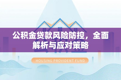 张家口公积金贷款风险防控，全面解析与应对策略