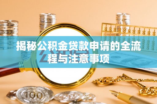 张家口揭秘公积金贷款申请的全流程与注意事项