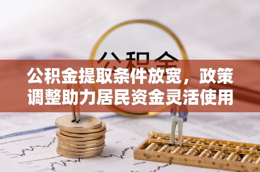 张家口公积金提取条件放宽，政策调整助力居民资金灵活使用