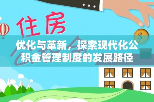张家口优化与革新，探索现代化公积金管理制度的发展路径