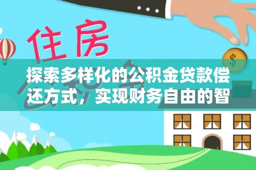张家口探索多样化的公积金贷款偿还方式，实现财务自由的智慧选择